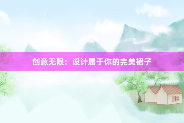 创意无限：设计属于你的完美裙子