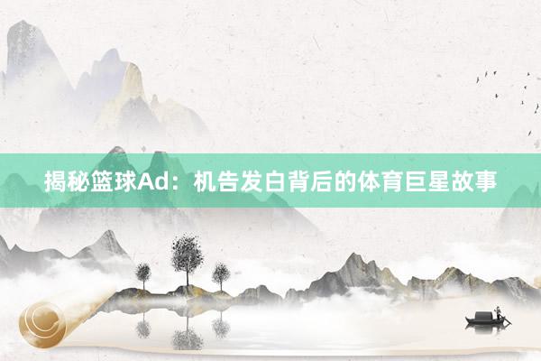 揭秘篮球Ad：机告发白背后的体育巨星故事